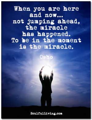 ... ahead the miracle has happened to be in the moment is the miracle osho