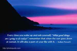 ... at sunset, it will take a part of your life with it.~ Indian Proverb