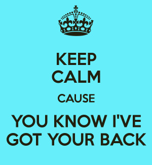 KEEP CALM CAUSE YOU KNOW I'VE GOT YOUR BACK
