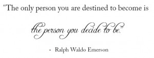 ... destined to become is the person you decide to be.