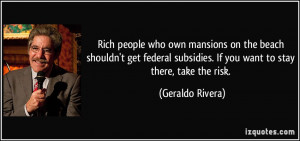 ... subsidies. If you want to stay there, take the risk. - Geraldo Rivera