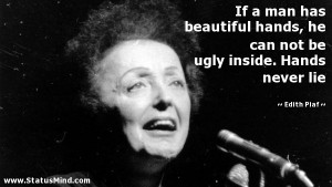 ... be ugly inside. Hands never lie - Edith Piaf Quotes - StatusMind.com