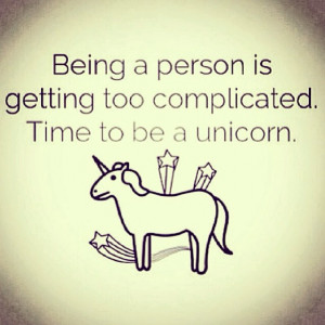 being a person is getting too complicated. Time to be a unicorn ...
