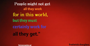 People might not get all they work for in this world, but they must ...