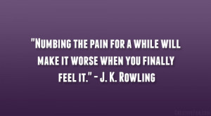 ... will make it worse when you finally feel it.” – J. K. Rowling