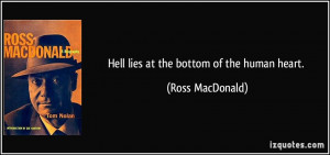Hell lies at the bottom of the human heart. - Ross MacDonald