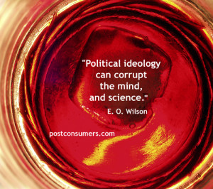Political ideology can corrupt the mind, and science.” E.O. Wilson ...