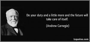 Do your duty and a little more and the future will take care of itself ...