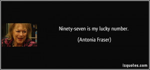 Ninety-seven is my lucky number. - Antonia Fraser
