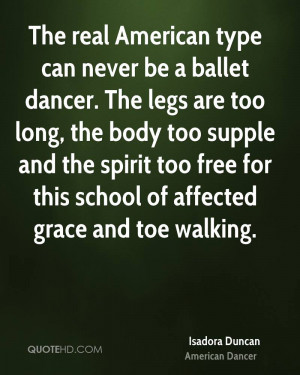 The real American type can never be a ballet dancer. The legs are too ...