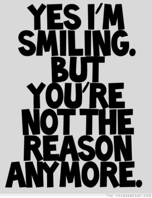 Yes I'm smiling but you're not the reason anymore