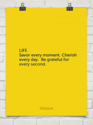 Life savor every moment. cherish every day. be grateful for every ...