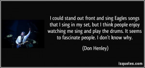 ... drums. It seems to fascinate people. I don't know why. - Don Henley