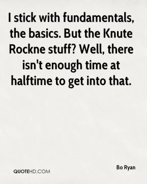 Bo Ryan - I stick with fundamentals, the basics. But the Knute Rockne ...