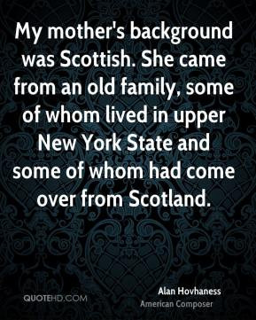 Alan Hovhaness - My mother's background was Scottish. She came from an ...