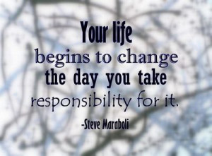 Your life begins to change the day you take responsibility for it