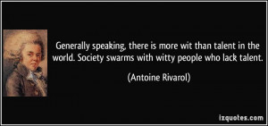 ... . Society swarms with witty people who lack talent. - Antoine Rivarol