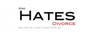 biblical view of divorce, we quote Malachi: “God hates divorce ...