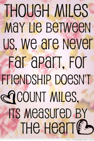 Though miles may lie between us we are never far apart for friendship ...