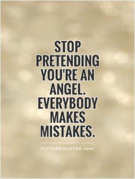 Stop pretending you're an angel. Everybody makes mistakes.