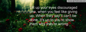 Lift up your eyes discouraged one, when you feel like giving up. When ...