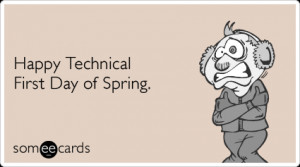 Happy Technical First Day of Spring.