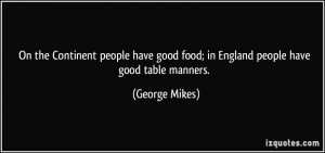 ... good food; in England people have good table manners. - George Mikes