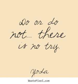 Do or do not... there is no try. Yoda best motivational quote