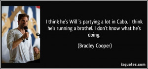 ... he's running a brothel. I don't know what he's doing. - Bradley Cooper