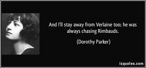 And I'll stay away from Verlaine too; he was always chasing Rimbauds ...