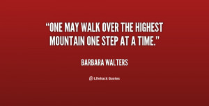 One may walk over the highest mountain one step at a time.”