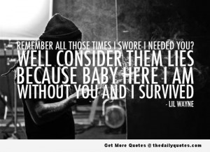 ... lies because baby here I am without you and I survived. – Lil Wayne