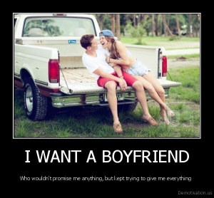 WANT A BOYFRIEND - Who wouldn't promise me anything, but kept trying ...