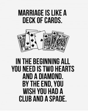 MARRIAGE IS LIKE A DECK OF CARDS. IN THE BEGINNING ALLYOU NEED IS TWO ...