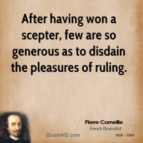 Pierre Corneille - After having won a scepter, few are so generous as ...
