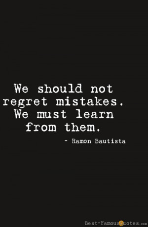 ... should not regret mistakes. We must learn from them. - Ramon Bautista