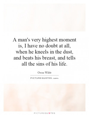 man's very highest moment is, I have no doubt at all, when he kneels ...