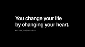 You change your life by changing your heart.