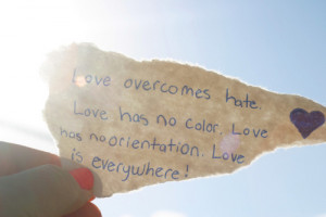 Love overcomes hate. Love has no color. Love has no orientation. Love ...