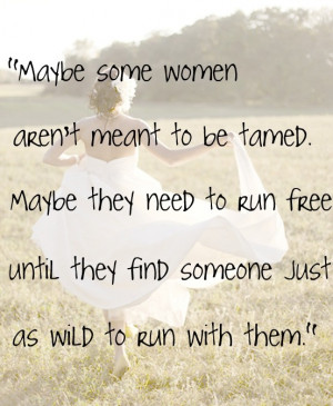 Maybe some women aren't meant to be tamed. Maybe they need to run ...