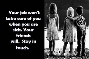 ... Take Care Of You When You Are Sick. Your Friends Will Stay In Touch