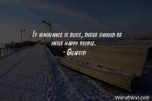 ignorance-If ignorance is bliss, there should be more happy people.