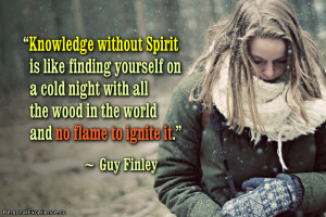 Knowledge without Spirit is like finding yourself on a cold night with ...