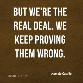 ... Castillo - But we're the real deal. We keep proving them wrong