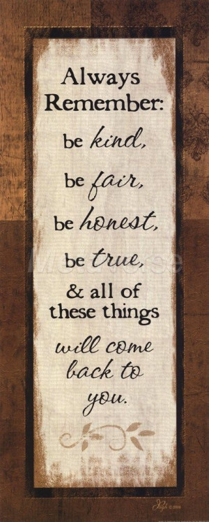 Be kind, be fair, be honest, be true and all of these things will come ...