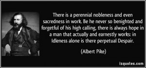 ... works: in Idleness alone is there perpetual Despair. - Albert Pike