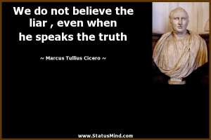 We do not believe the liar , even when he speaks the truth - Marcus ...