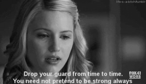 ... time to time. You need not pretend to be strong always. -Quinn Fabray