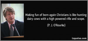 Making fun of born-again Christians is like hunting dairy cows with a ...