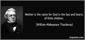 Mother is the name for God in the lips and hearts of little children ...